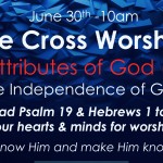 THE CROSS WORSHIP June 30th at 10am “The Independence of God” wk 5