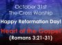 Cross Church Worship! October 31st at 10am Happy Reformation Day! “The Heart of the Gospel” (Romans 3:21-31)